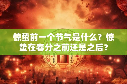 惊蛰前一个节气是什么？惊蛰在春分之前还是之后？