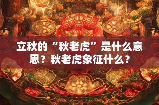 立秋的“秋老虎”是什么意思？秋老虎象征什么？
