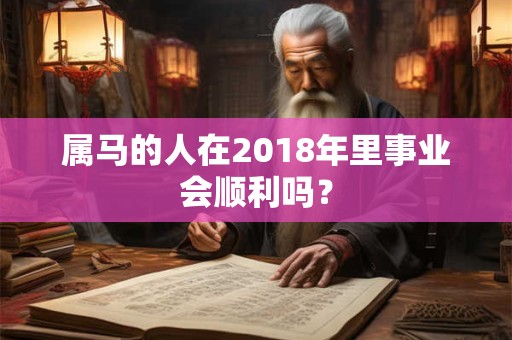 属马的人在2018年里事业会顺利吗？