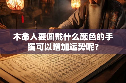 木命人要佩戴什么颜色的手镯可以增加运势呢？