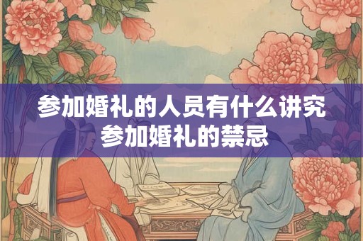 参加婚礼的人员有什么讲究 参加婚礼的禁忌
