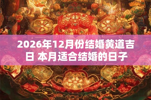 2026年12月份结婚黄道吉日 本月适合结婚的日子