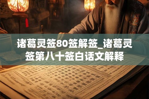 诸葛灵签80签解签_诸葛灵签第八十签白话文解释
