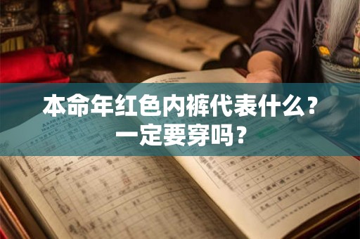 本命年红色内裤代表什么？一定要穿吗？