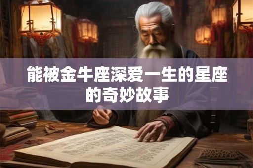 能被金牛座深爱一生的星座的奇妙故事