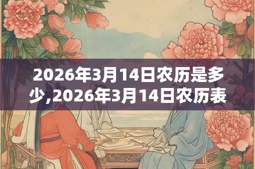 2026年3月14日农历是多少,2026年3月14日农历表