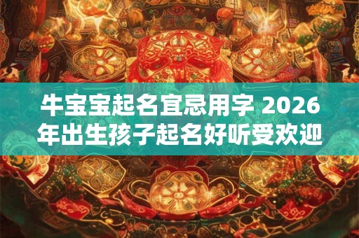 牛宝宝起名宜忌用字 2026年出生孩子起名好听受欢迎