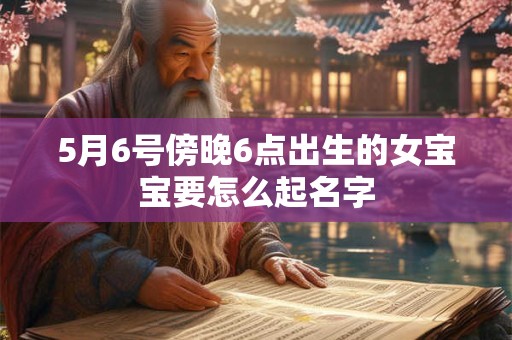5月6号傍晚6点出生的女宝宝要怎么起名字