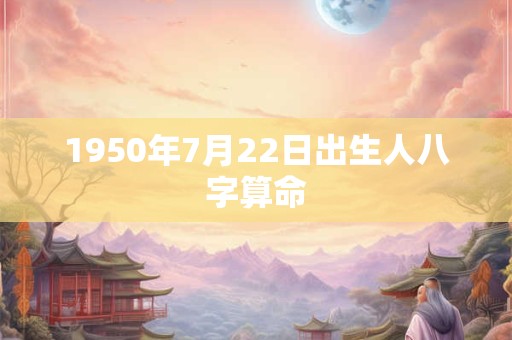 1950年7月22日出生人八字算命