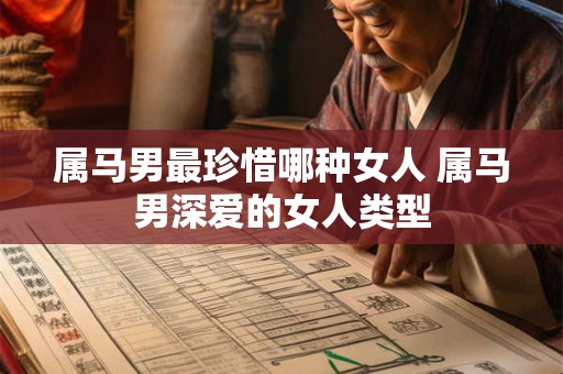 属马男最珍惜哪种女人 属马男深爱的女人类型