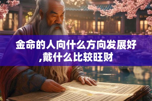 金命的人向什么方向发展好,戴什么比较旺财