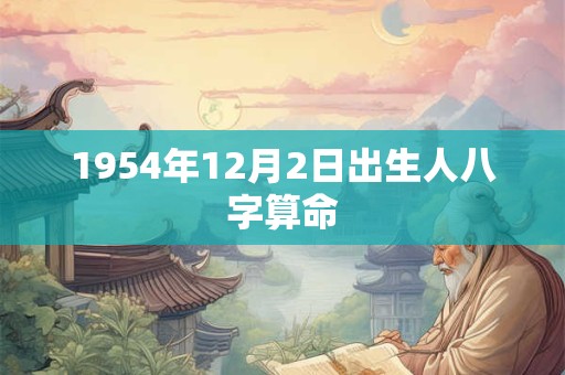 1954年12月2日出生人八字算命
