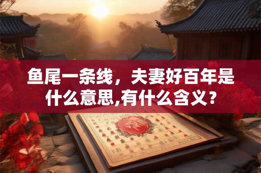 鱼尾一条线，夫妻好百年是什么意思,有什么含义？