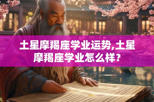土星摩羯座学业运势,土星摩羯座学业怎么样？