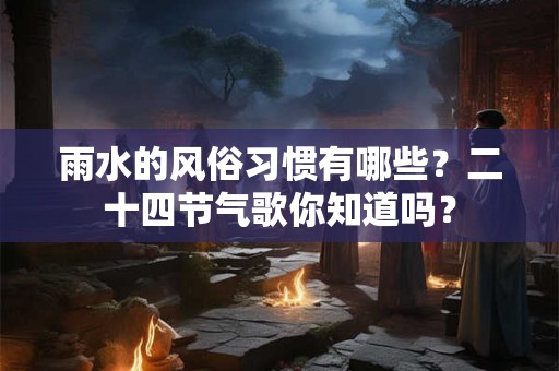 雨水的风俗习惯有哪些？二十四节气歌你知道吗？