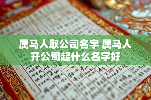 属马人取公司名字 属马人开公司起什么名字好