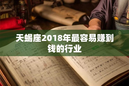 天蝎座2018年最容易赚到钱的行业