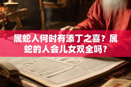 属蛇人何时有添丁之喜？属蛇的人会儿女双全吗？