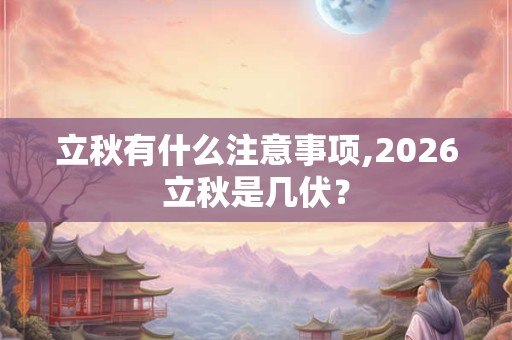 立秋有什么注意事项,2026立秋是几伏? 立秋有什么注意事项,2026立秋是几伏?