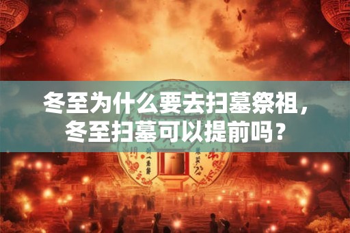 冬至为什么要去扫墓祭祖，冬至扫墓可以提前吗？
