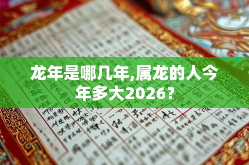 龙年是哪几年,属龙的人今年多大2026？