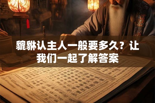 貔貅认主人一般要多久？让我们一起了解答案