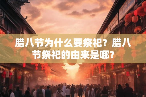 腊八节为什么要祭祀？腊八节祭祀的由来是哪？