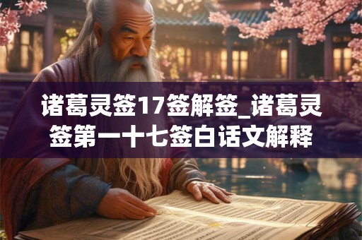 诸葛灵签17签解签_诸葛灵签第一十七签白话文解释