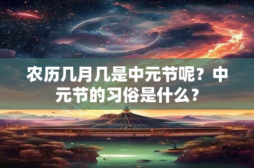 农历几月几是中元节呢？中元节的习俗是什么？