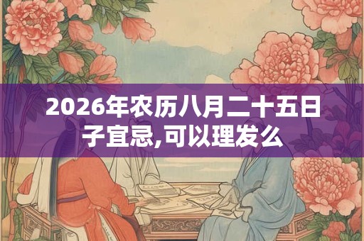 2026年农历八月二十五日子宜忌,可以理发么