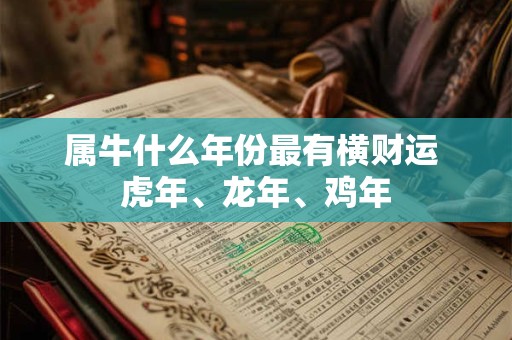 属牛什么年份最有横财运 虎年、龙年、鸡年