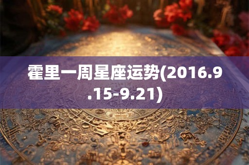 霍里一周星座运势(2016.9.15-9.21)