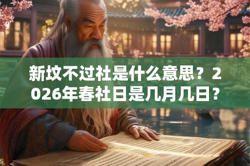新坟不过社是什么意思？2026年春社日是几月几日？
