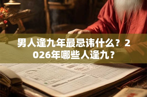 男人逢九年最忌讳什么？2026年哪些人逢九？