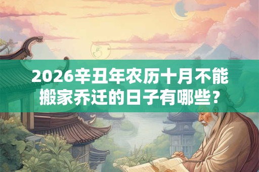 2026辛丑年农历十月不能搬家乔迁的日子有哪些？