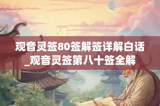 观音灵签80签解签详解白话_观音灵签第八十签全解