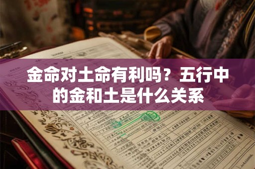 金命对土命有利吗？五行中的金和土是什么关系