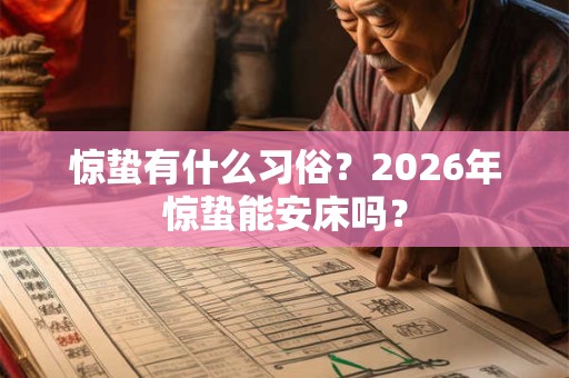 惊蛰有什么习俗？2026年惊蛰能安床吗？