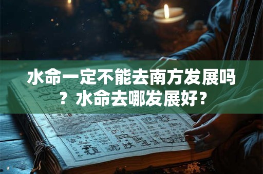 水命一定不能去南方发展吗？水命去哪发展好？