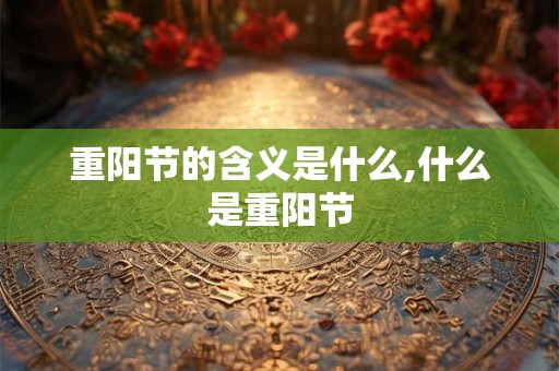 重阳节的含义是什么,什么是重阳节