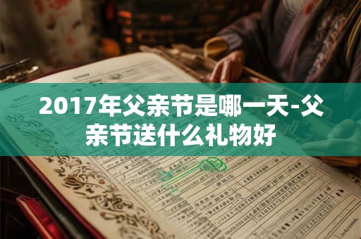 2017年父亲节是哪一天-父亲节送什么礼物好