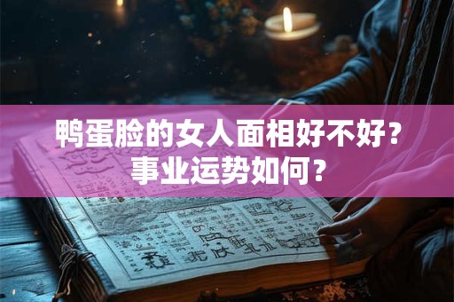 鸭蛋脸的女人面相好不好？事业运势如何？