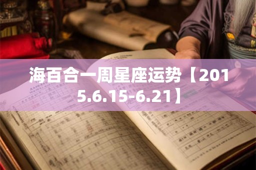 海百合一周星座运势【2015.6.15-6.21】