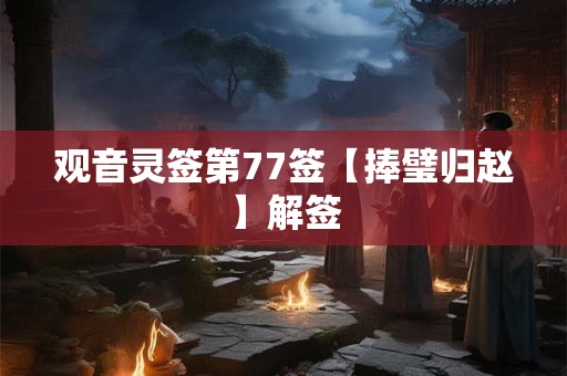 观音灵签第77签【捧璧归赵】解签