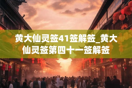 黄大仙灵签41签解签_黄大仙灵签第四十一签解签