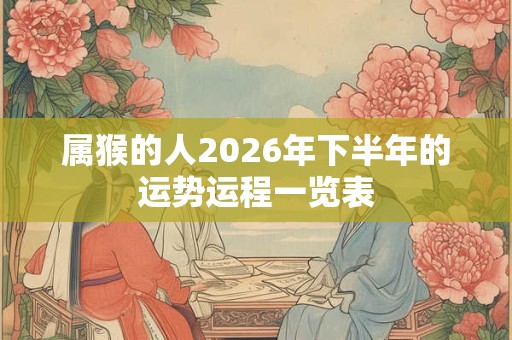 属猴的人2026年下半年的运势运程一览表