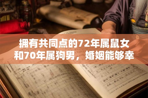 拥有共同点的72年属鼠女和70年属狗男，婚姻能够幸福乐章吗？