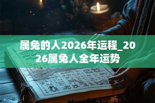 属兔的人2026年运程_2026属兔人全年运势