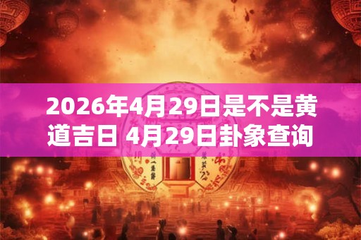 2026年4月29日是不是黄道吉日 4月29日卦象查询