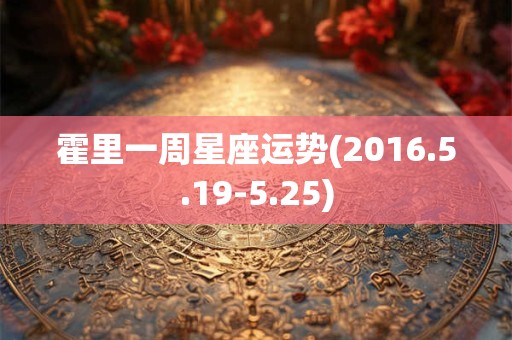 霍里一周星座运势(2016.5.19-5.25)